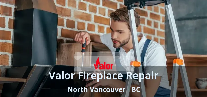 Valor Fireplace Repair North Vancouver - BC Valor Fireplace Repair North Vancouver - BC